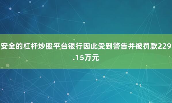 安全的杠杆炒股平台银行因此受到警告并被罚款229.15万元