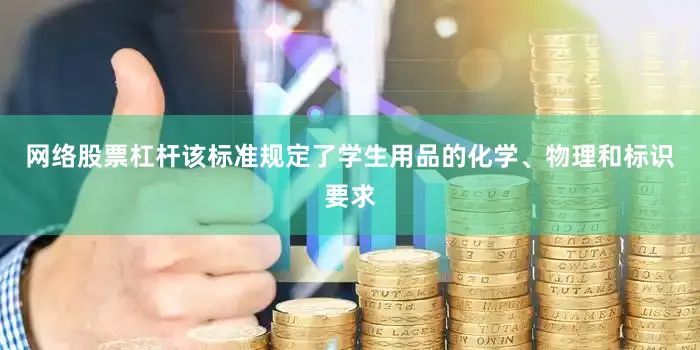 网络股票杠杆该标准规定了学生用品的化学、物理和标识要求