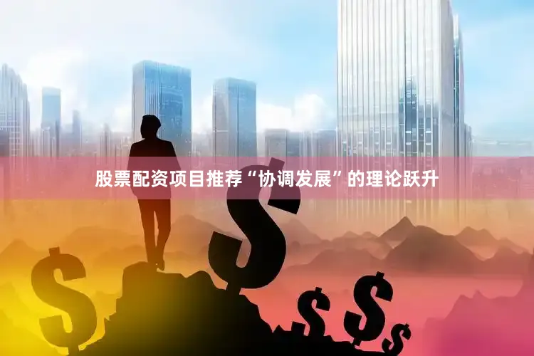 股票配资项目推荐“协调发展”的理论跃升