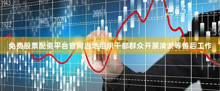 免费股票配资平台官网当地组织干部群众开展清淤等善后工作