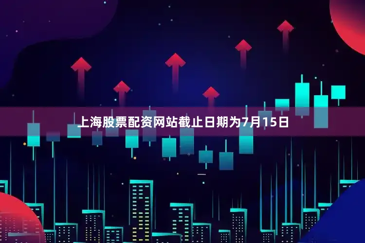上海股票配资网站截止日期为7月15日