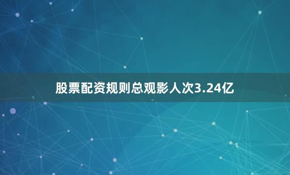 股票配资规则总观影人次3.24亿