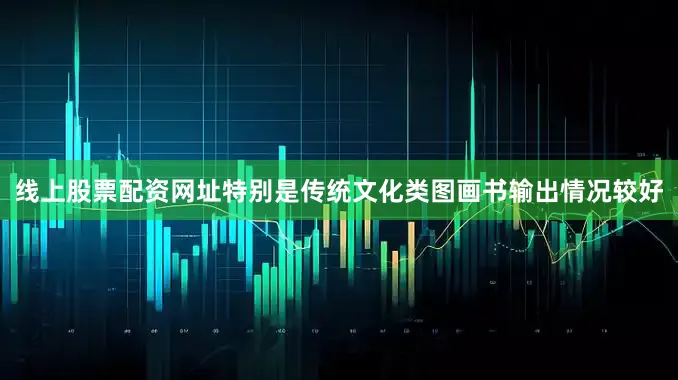 线上股票配资网址特别是传统文化类图画书输出情况较好