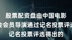 股票配资盘由中国电影导演协会会员导演通过记名投票评选得出的