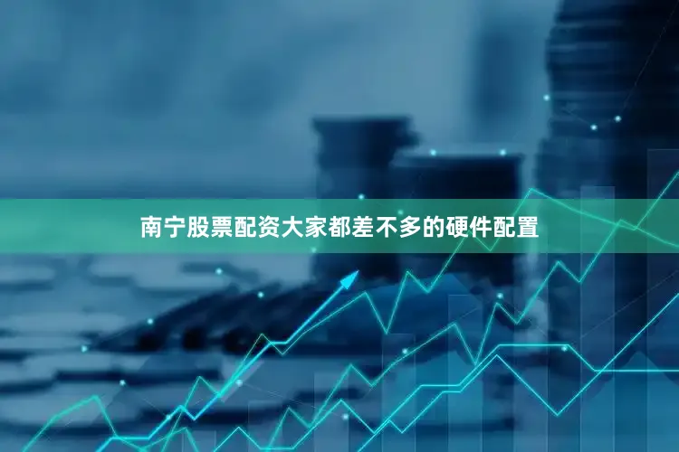 南宁股票配资大家都差不多的硬件配置