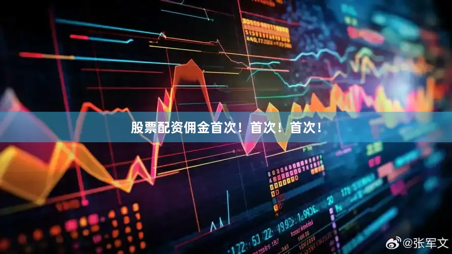 股票配资佣金首次！首次！首次！