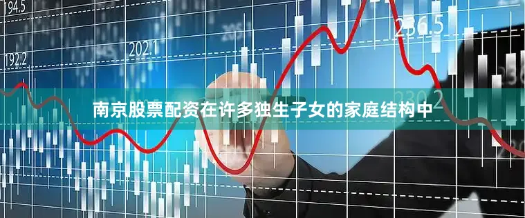 南京股票配资在许多独生子女的家庭结构中