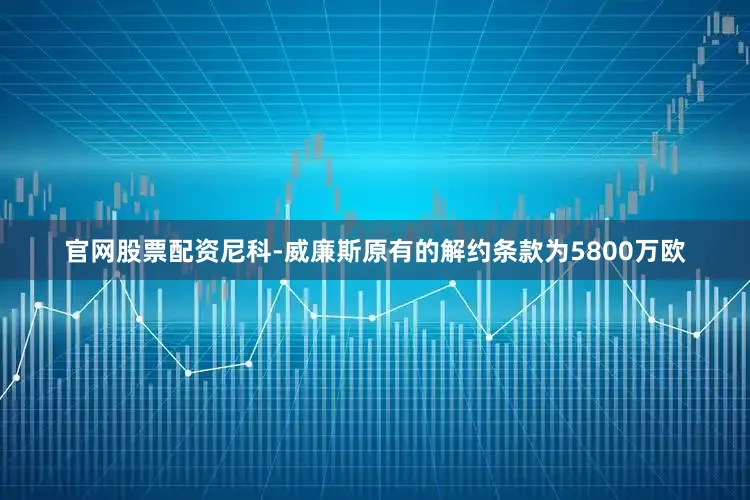 官网股票配资尼科-威廉斯原有的解约条款为5800万欧