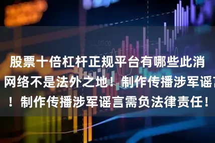 股票十倍杠杆正规平台有哪些此消息为不实信息！网络不是法外之地！制作传播涉军谣言需负法律责任！