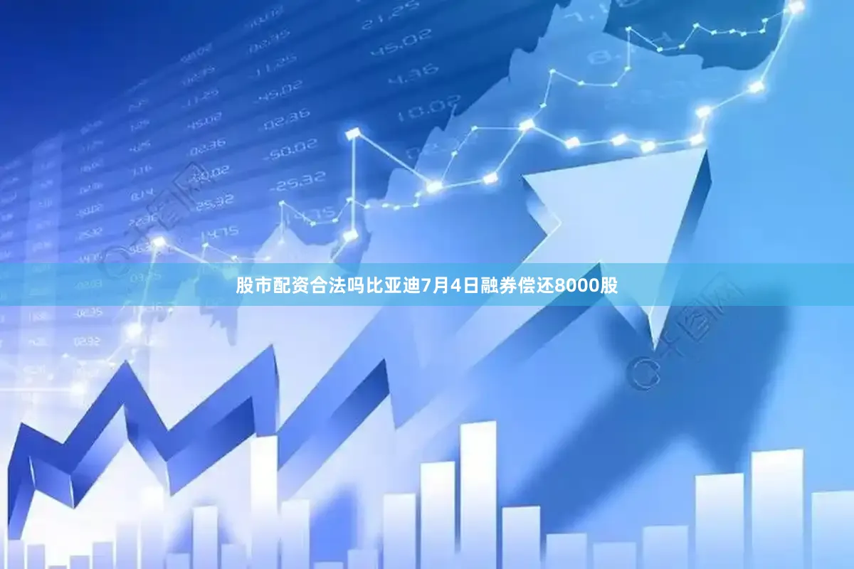 股市配资合法吗比亚迪7月4日融券偿还8000股