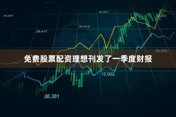 免费股票配资理想刊发了一季度财报