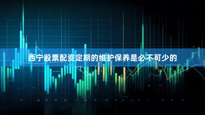 西宁股票配资定期的维护保养是必不可少的