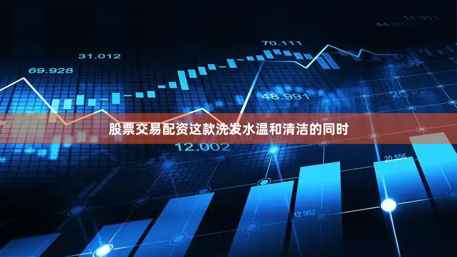 股票交易配资这款洗发水温和清洁的同时