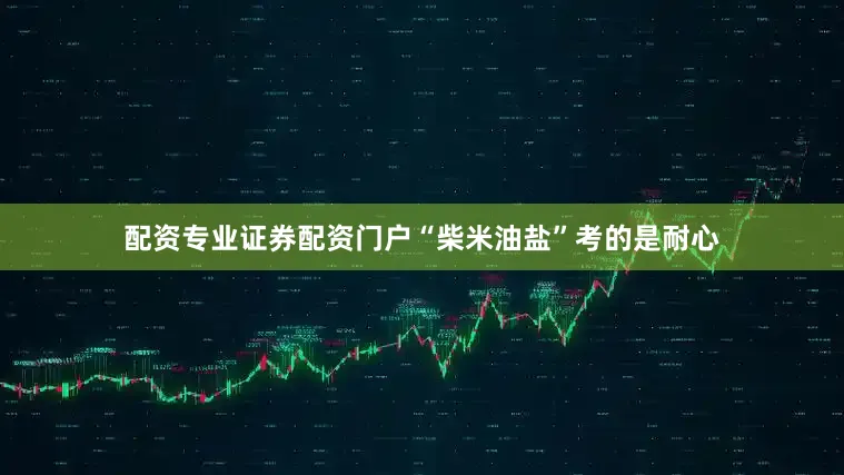 配资专业证券配资门户“柴米油盐”考的是耐心