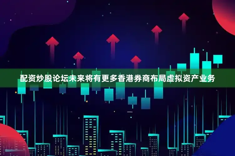 配资炒股论坛未来将有更多香港券商布局虚拟资产业务