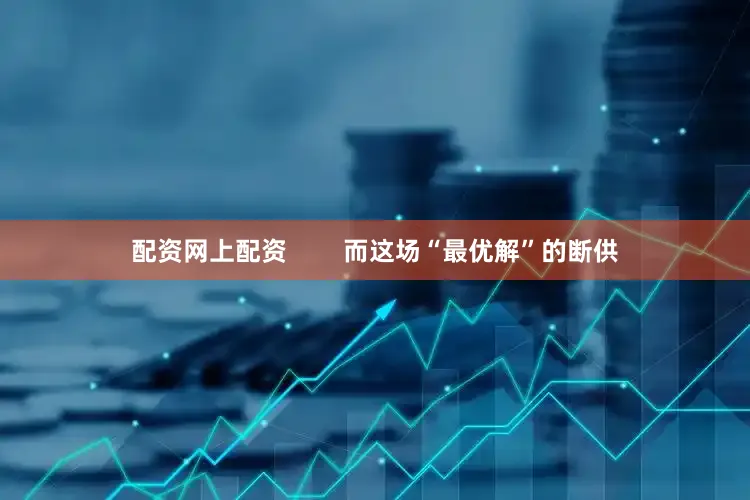 配资网上配资        而这场“最优解”的断供