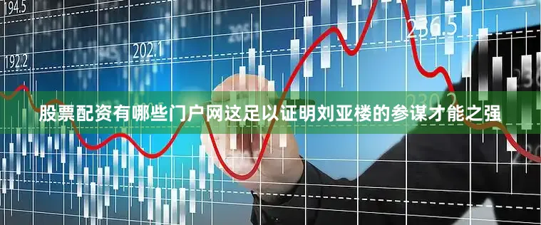 股票配资有哪些门户网这足以证明刘亚楼的参谋才能之强