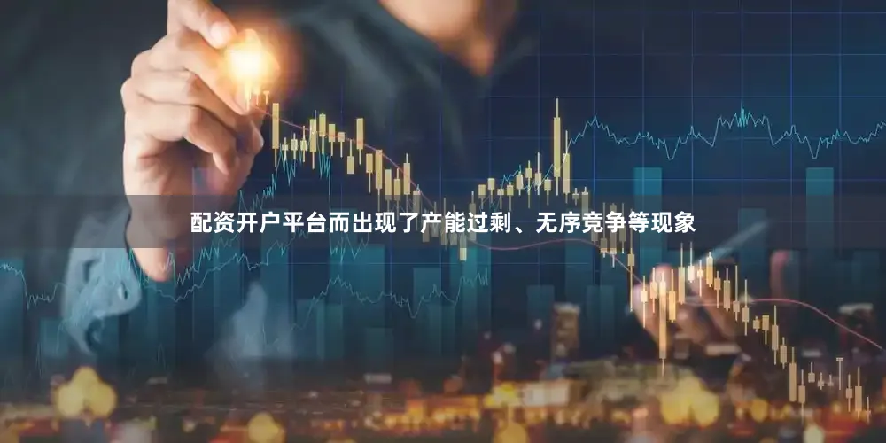 配资开户平台而出现了产能过剩、无序竞争等现象