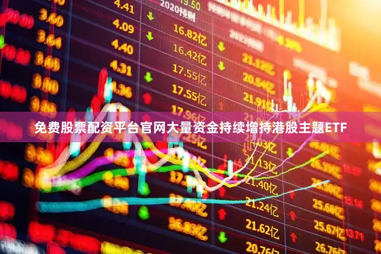 免费股票配资平台官网大量资金持续增持港股主题ETF