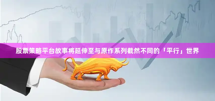 股票策略平台故事将延伸至与原作系列截然不同的「平行」世界