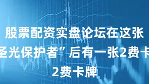 股票配资实盘论坛在这张“圣光保护者”后有一张2费卡牌