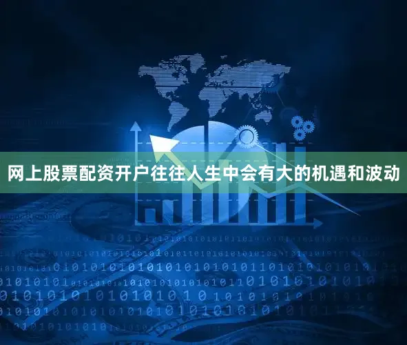 网上股票配资开户往往人生中会有大的机遇和波动