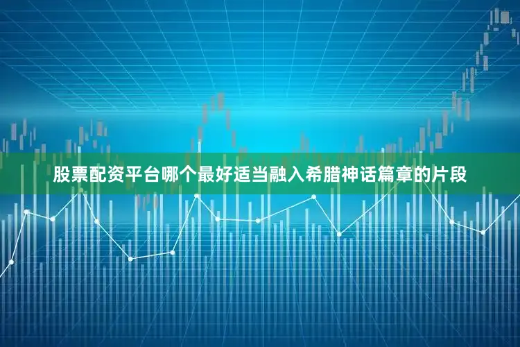 股票配资平台哪个最好适当融入希腊神话篇章的片段