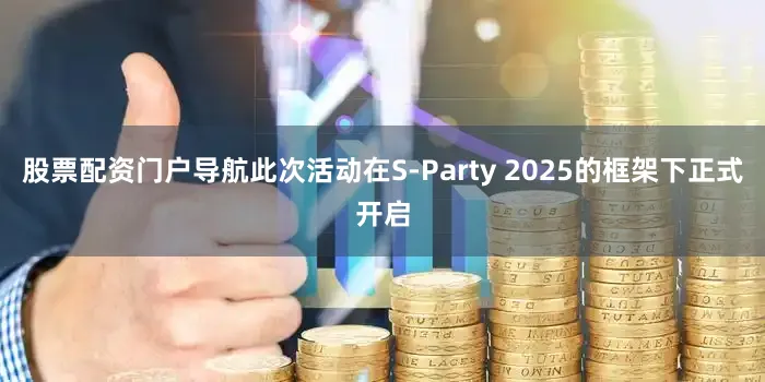 股票配资门户导航此次活动在S-Party 2025的框架下正式开启