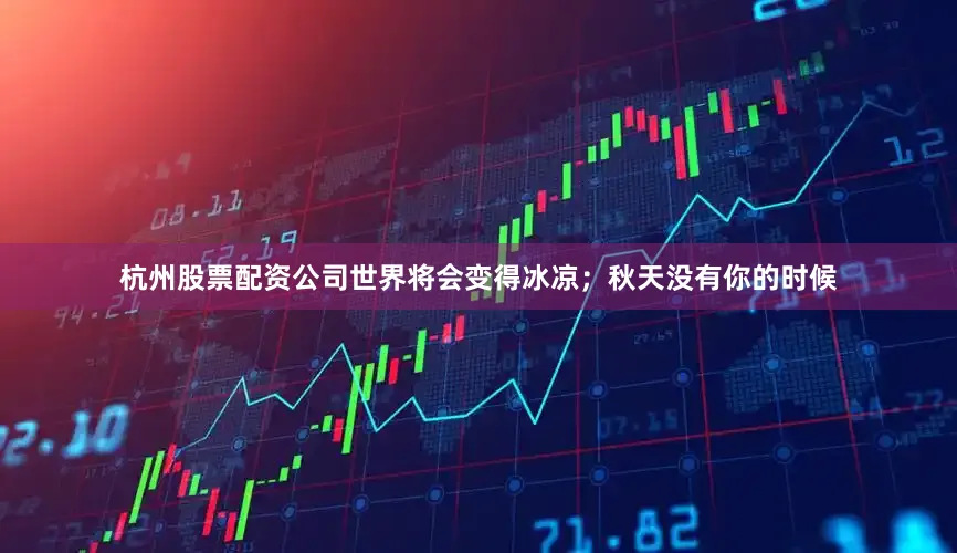 杭州股票配资公司　　世界将会变得冰凉；　　秋天没有你的时候