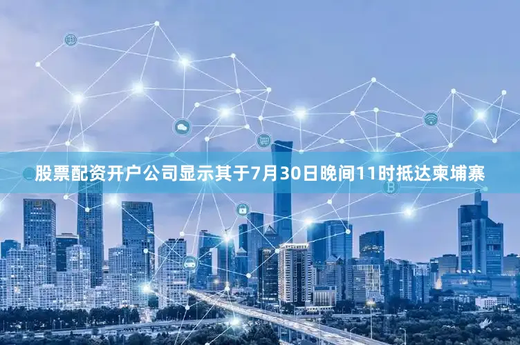 股票配资开户公司显示其于7月30日晚间11时抵达柬埔寨