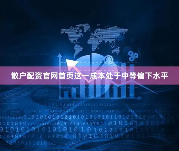 散户配资官网首页这一成本处于中等偏下水平
