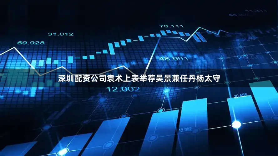 深圳配资公司袁术上表举荐吴景兼任丹杨太守