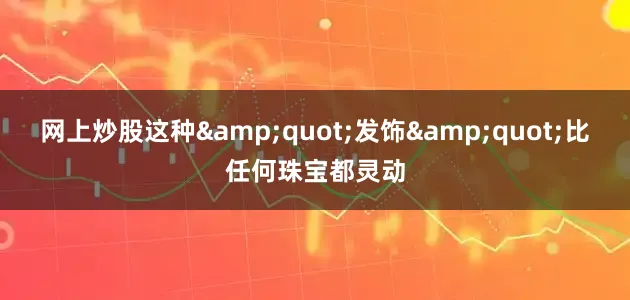 网上炒股这种&quot;发饰&quot;比任何珠宝都灵动