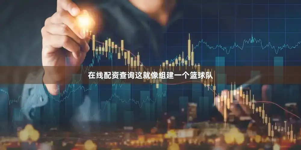 在线配资查询这就像组建一个篮球队