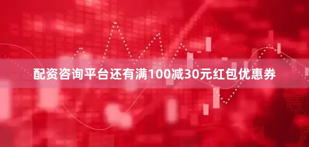 配资咨询平台还有满100减30元红包优惠券