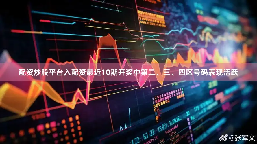 配资炒股平台入配资最近10期开奖中第二、三、四区号码表现活跃
