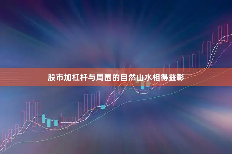 股市加杠杆与周围的自然山水相得益彰