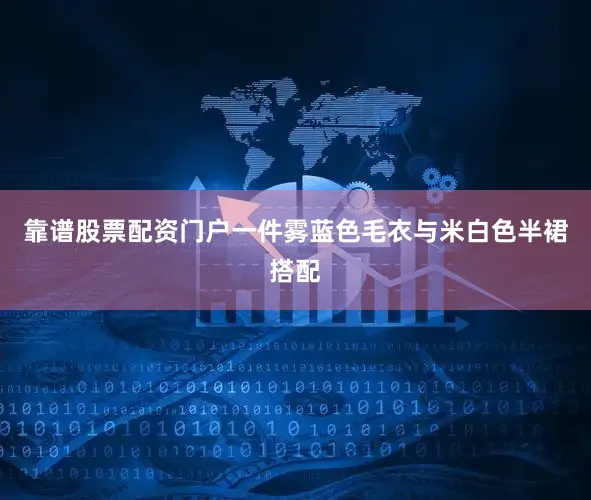 靠谱股票配资门户一件雾蓝色毛衣与米白色半裙搭配