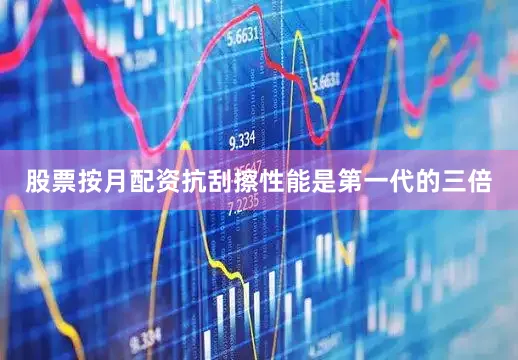 股票按月配资抗刮擦性能是第一代的三倍