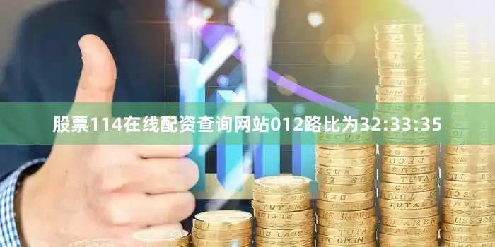 股票114在线配资查询网站012路比为32:33:35