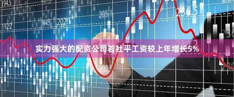 实力强大的配资公司若社平工资较上年增长5%