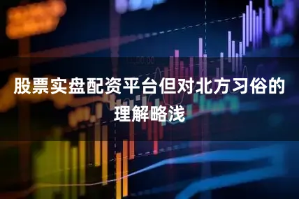 股票实盘配资平台但对北方习俗的理解略浅