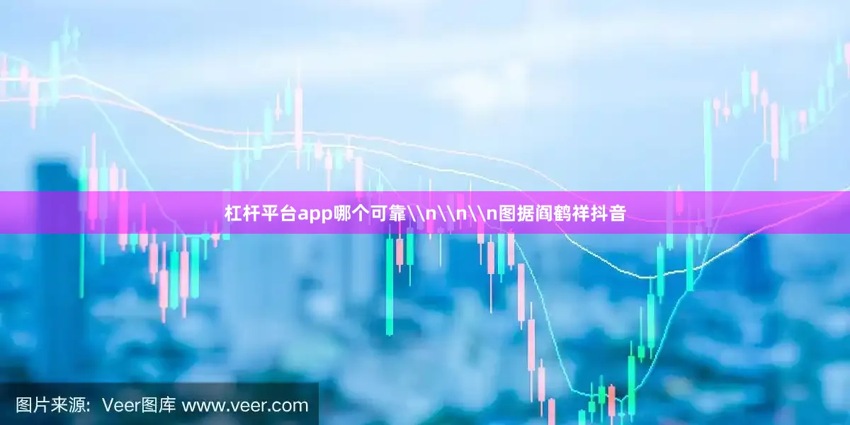 杠杆平台app哪个可靠\n\n\n图据阎鹤祥抖音