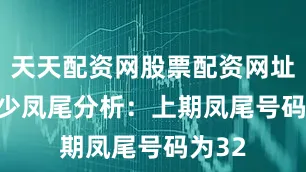 天天配资网股票配资网址是多少　　凤尾分析：上期凤尾号码为32