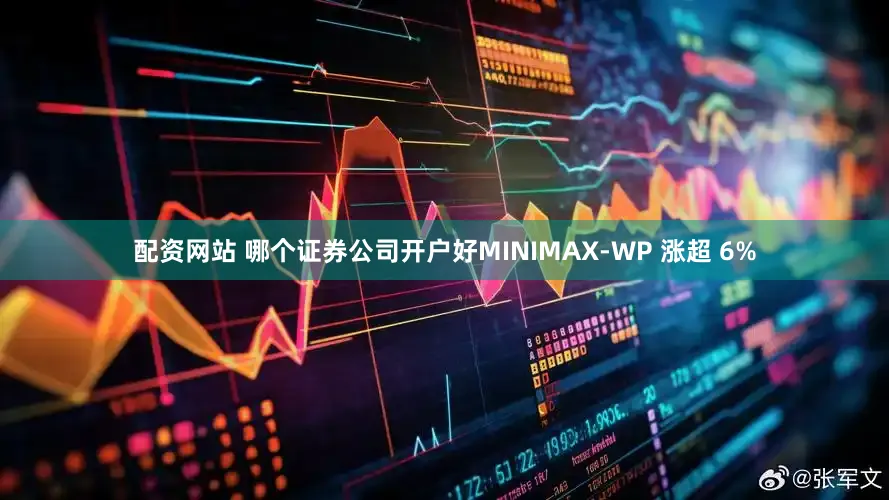 配资网站 哪个证券公司开户好MINIMAX-WP 涨超 6%