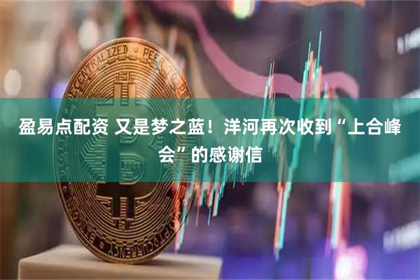 盈易点配资 又是梦之蓝！洋河再次收到“上合峰会”的感谢信