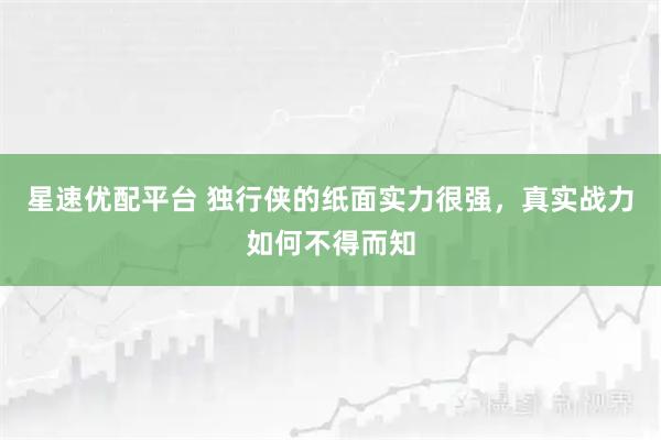 星速优配平台 独行侠的纸面实力很强，真实战力如何不得而知