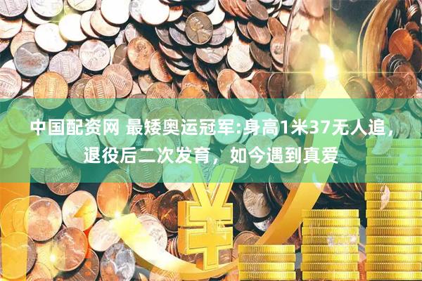 中国配资网 最矮奥运冠军:身高1米37无人追，退役后二次发育，如今遇到真爱