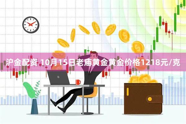沪金配资 10月15日老庙黄金黄金价格1218元/克