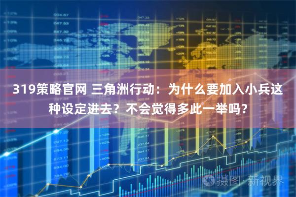 319策略官网 三角洲行动：为什么要加入小兵这种设定进去？不会觉得多此一举吗？